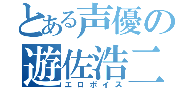 とある声優の遊佐浩二（エロボイス）