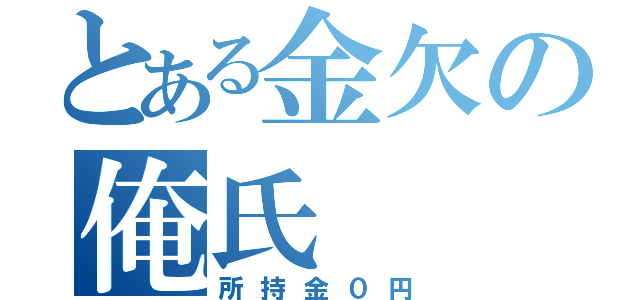 とある金欠の俺氏（所持金０円）