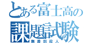 とある富士高の課題試験（無差別殺人）