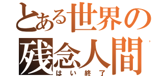 とある世界の残念人間（はい終了）