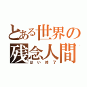 とある世界の残念人間（はい終了）