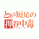 とある短足の押谷中毒（アプローチ）