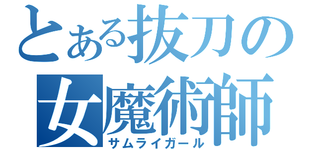 とある抜刀の女魔術師（サムライガール）