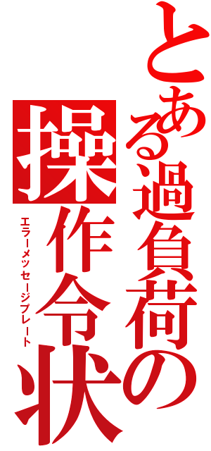 とある過負荷の操作令状（エラーメッセージプレート）