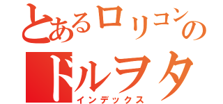 とあるロリコンのドルヲタ野郎（インデックス）