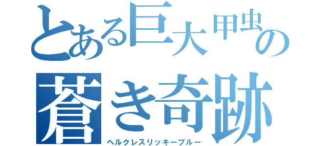 とある巨大甲虫の蒼き奇跡（ヘルクレスリッキーブルー）