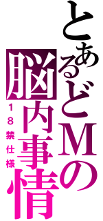 とあるどＭの脳内事情（１８禁仕様）