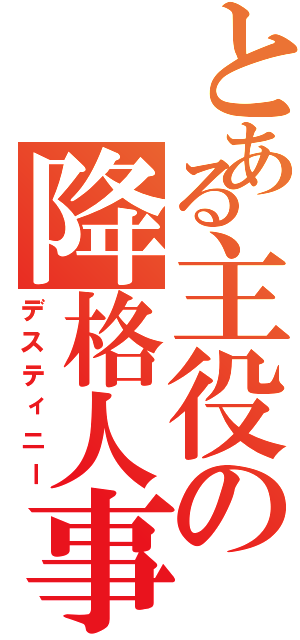 とある主役の降格人事（デスティニー）