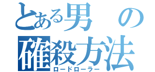 とある男の確殺方法（ロードローラー）