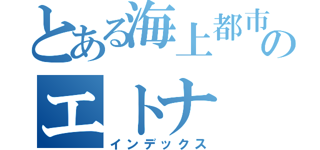 とある海上都市のエトナ（インデックス）