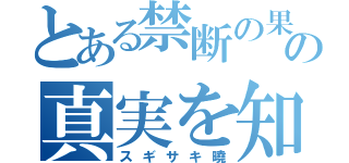 とある禁断の果実の真実を知る男（スギサキ曉）