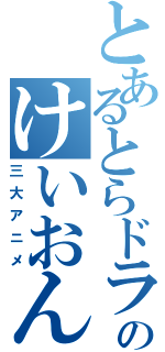 とあるとらドラ！のけいおん！！（三大アニメ）