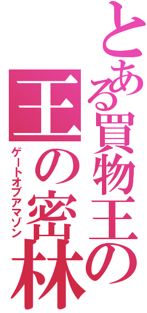 とある買物王の王の密林（ゲートオブアマゾン）