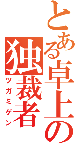 とある卓上の独裁者（ツガミゲン）