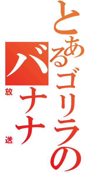 とあるゴリラのバナナ（放送）