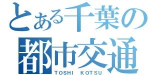 とある千葉の都市交通（ＴＯＳＨＩ ＫＯＴＳＵ）