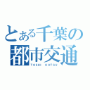 とある千葉の都市交通（ＴＯＳＨＩ ＫＯＴＳＵ）