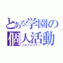 とある学園の個人活動（ソロプレイヤー）