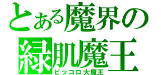 とある魔界の緑肌魔王（ピッコロ大魔王）