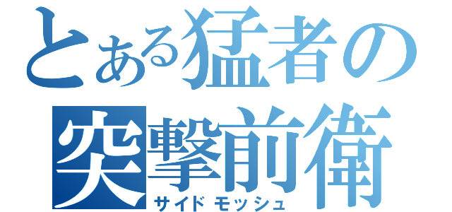 とある猛者の突撃前衛（サイドモッシュ）