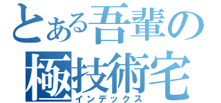 とある吾輩の極技術宅（インデックス）