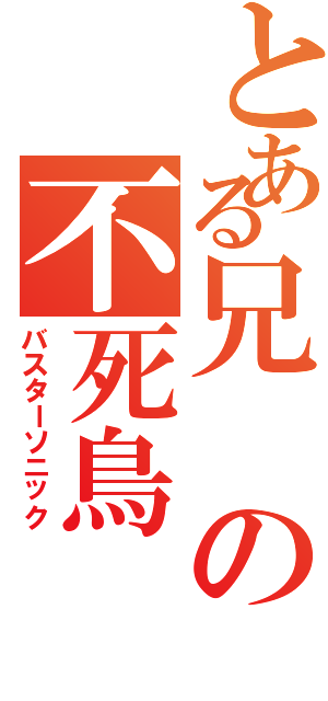 とある兄の不死鳥（バスターソニック）