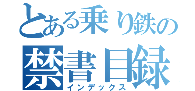 とある乗り鉄の禁書目録（インデックス）