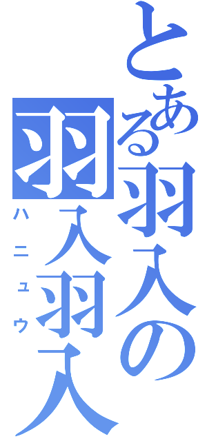 とある羽入の羽入羽入（ハニュウ）