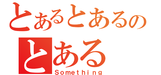 とあるとあるのとある（Ｓｏｍｅｔｈｉｎｇ）