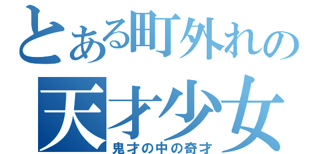 とある町外れの天才少女（鬼才の中の奇才）