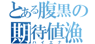 とある腹黒の期待値漁（ハイエナ）