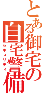 とある御宅の自宅警備員（セキュリティ）