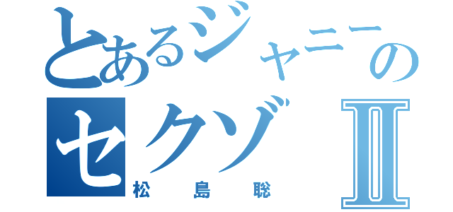 とあるジャニーズのセクゾⅡ（松島聡）