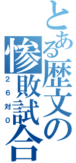 とある歴文の惨敗試合（２６対０）