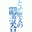 とある歴文の惨敗試合（２６対０）