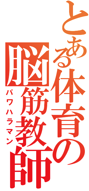 とある体育の脳筋教師（パワハラマン）