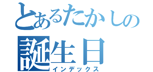 とあるたかしの誕生日（インデックス）