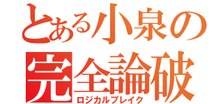 とある小泉の完全論破（ロジカルブレイク）