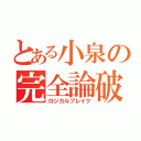 とある小泉の完全論破（ロジカルブレイク）