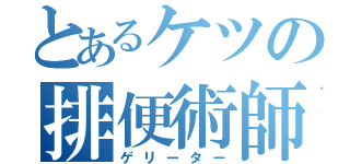 とあるケツの排便術師（ゲリーター）