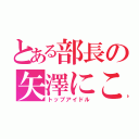 とある部長の矢澤にこ（トップアイドル）