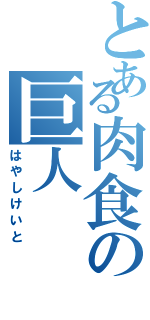 とある肉食の巨人（はやしけいと）