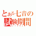 とある七音の試験期間（ノープラン）