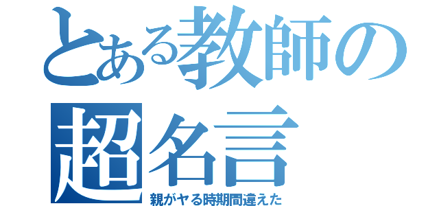 とある教師の超名言（親がヤる時期間違えた）