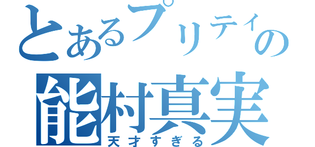 とあるプリティの能村真実（天才すぎる）