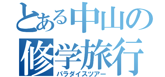 とある中山の修学旅行（パラダイスツアー）