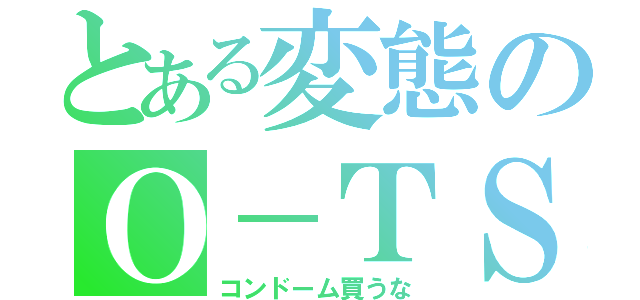 とある変態のＯ－ＴＳＵ（コンドーム買うな）