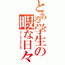 とある学生の暇な日々（どうしようもない日々）