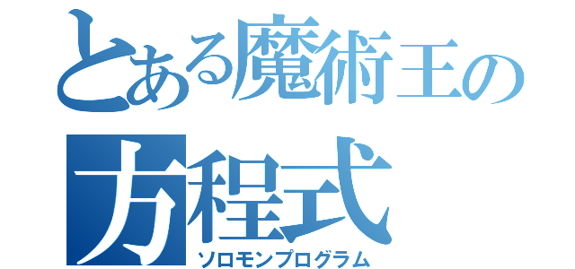 とある魔術王の方程式（ソロモンプログラム）