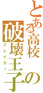 とある高校 の破壊王子（ブレイカー）